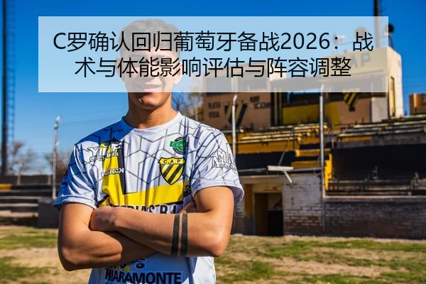 C罗确认回归葡萄牙备战2026：战术与体能影响评估与阵容调整